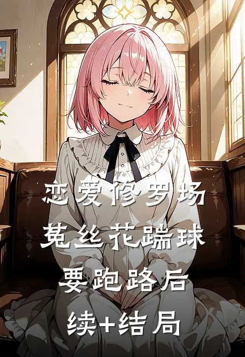 恋爱修罗场：菟丝花踹球要跑路后续+结局