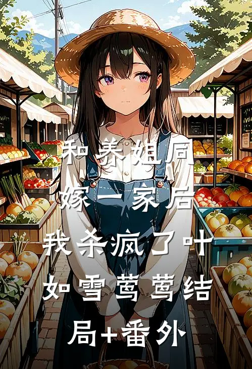 和养姐同嫁一家后，我杀疯了叶如雪莺莺结局+番外