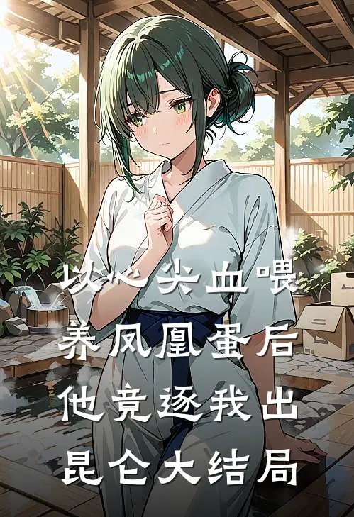 以心尖血喂养凤凰蛋后，他竟逐我出昆仑大结局