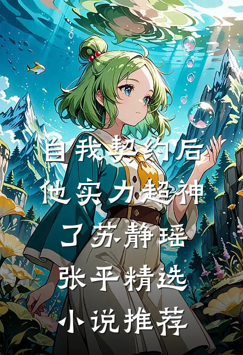 自我契约后,他实力超神了(苏静瑶张平)_精选小说推荐