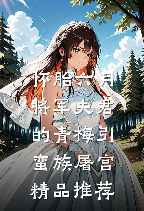 怀胎六月，将军夫君的青梅引蛮族屠宫精品推荐