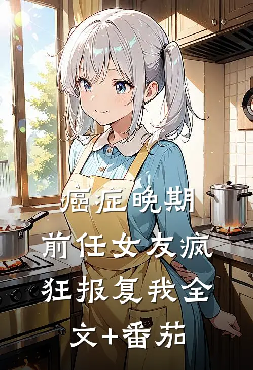 癌症晚期，前任女友疯狂报复我全文+番茄
