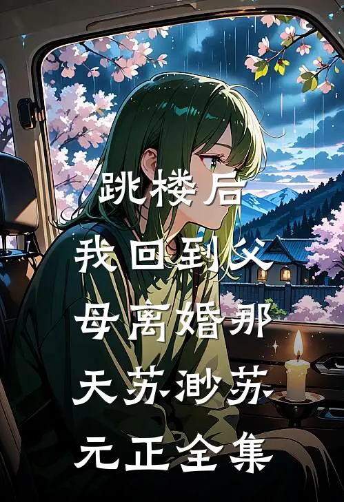 跳楼后，我回到父母离婚那天苏渺苏元正全集