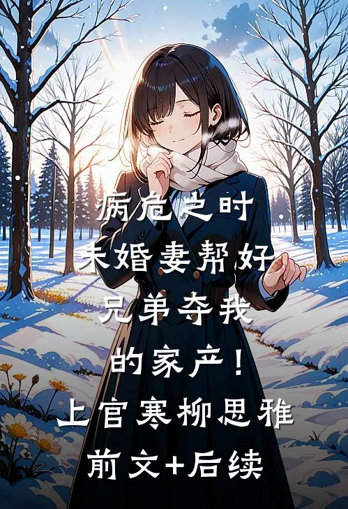 病危之时，未婚妻帮好兄弟夺我的家产！上官寒柳思雅前文+后续