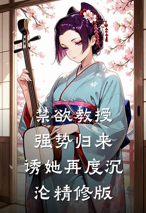 禁欲教授强势归来，诱她再度沉沦精修版
