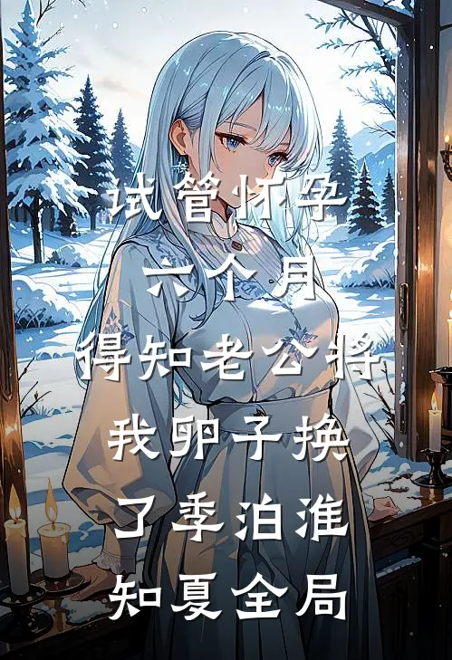 试管怀孕六个月，得知老公将我卵子换了季泊淮知夏全局