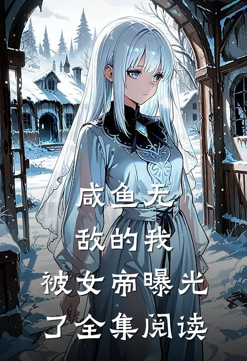 咸鱼无敌的我，被女帝曝光了全集阅读