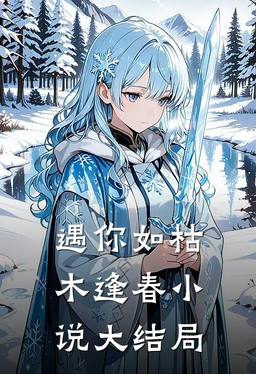 遇你如枯木逢春大结局免费阅读