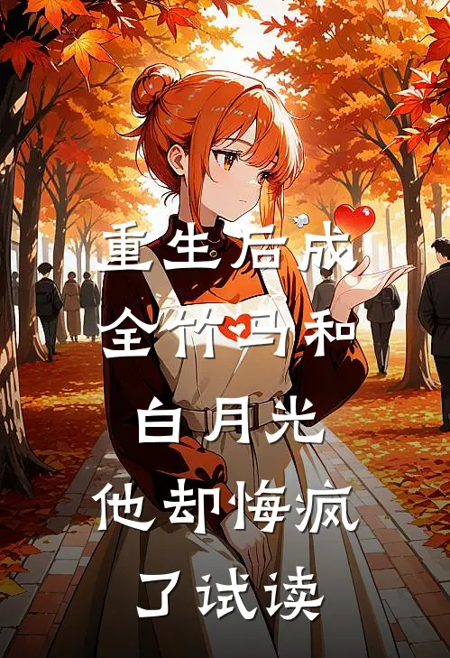 重生后成全竹马和白月光，他却悔疯了试读