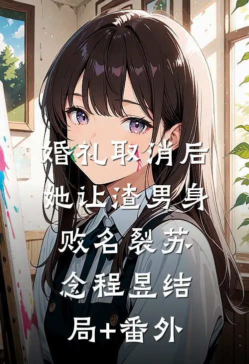 婚礼取消后，她让渣男身败名裂苏念程昱结局+番外
