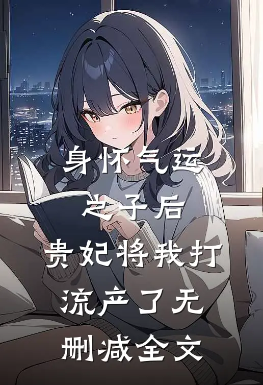 身怀气运之子后，贵妃将我打流产了无删减全文