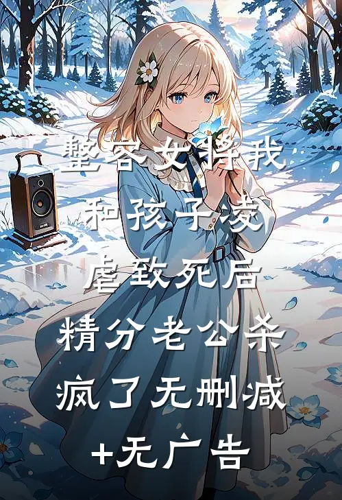 整容女将我和孩子凌虐致死后，精分老公杀疯了无删减+无广告