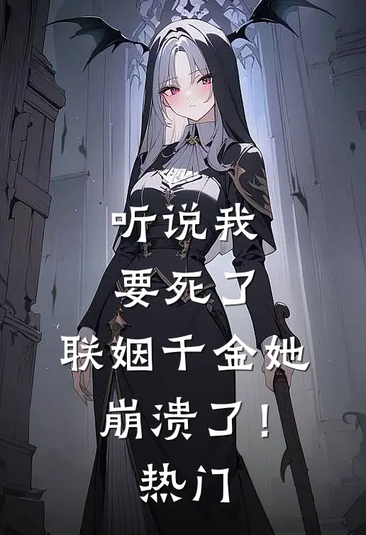 听说我要死了,联姻千金她崩溃了!热门漫画
