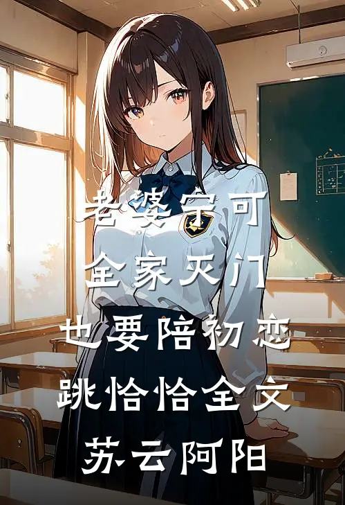 老婆宁可全家灭门，也要陪初恋跳恰恰全文苏云阿阳