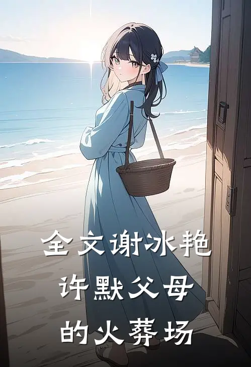 全文谢冰艳,许默父母的火葬场