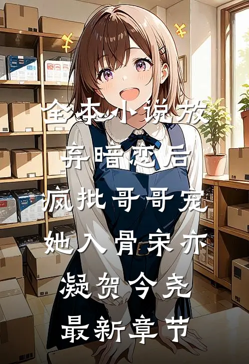 全本小说放弃暗恋后，疯批哥哥宠她入骨宋亦凝贺今尧最新章节
