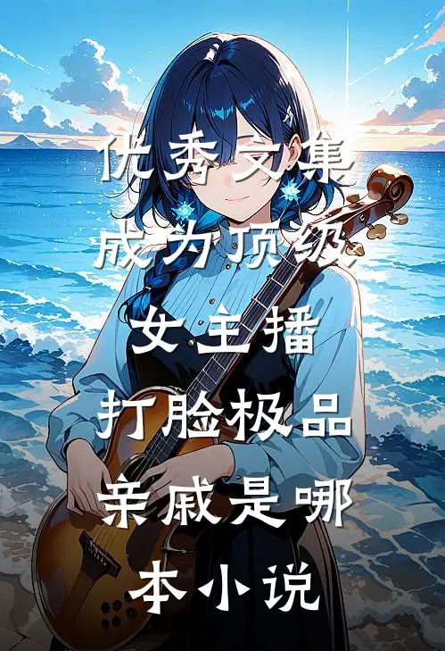 优秀文集成为顶级女主播,打脸极品亲戚是哪本小说