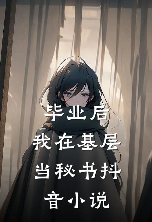 毕业后，我在基层当秘书抖音小说