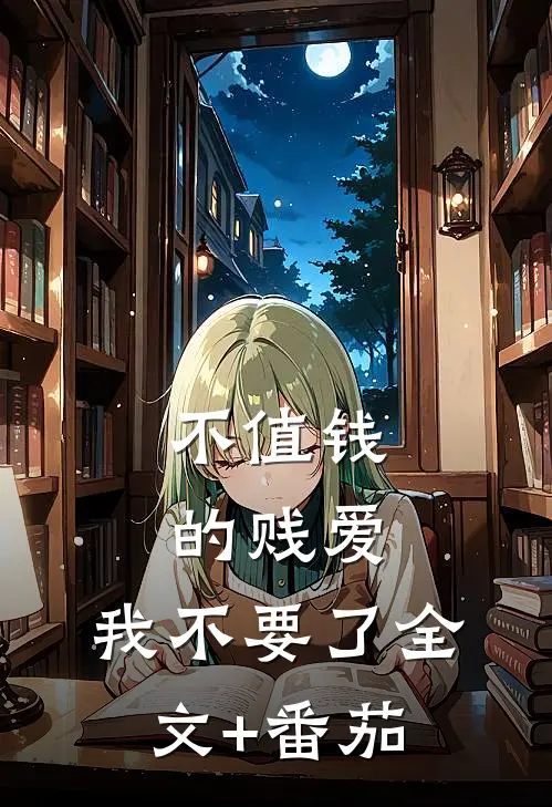 不值钱的贱爱，我不要了全文+番茄