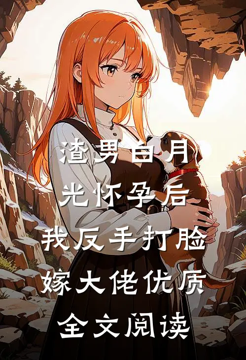 渣男白月光怀孕后，我反手打脸嫁大佬优质全文阅读