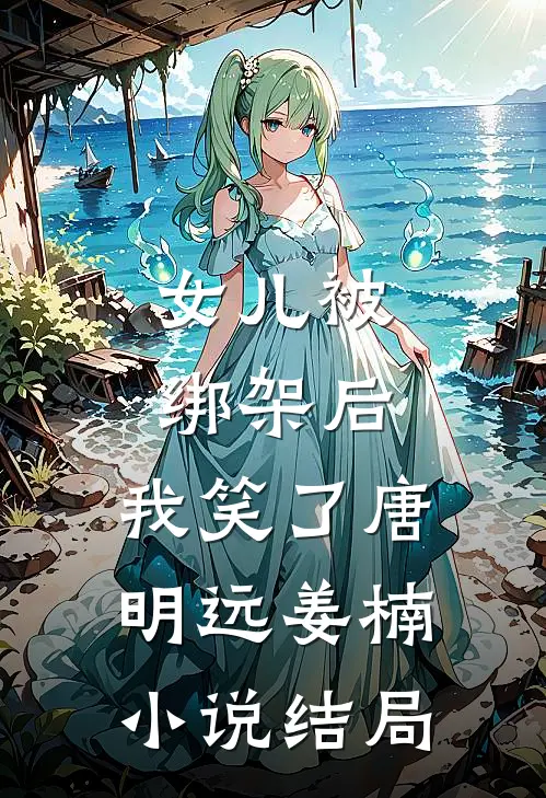 女儿被绑架后，我笑了唐明远姜楠小说结局
