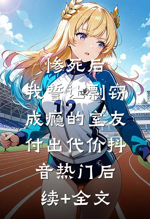 惨死后，我誓让剽窃成瘾的室友付出代价抖音热门后续+全文