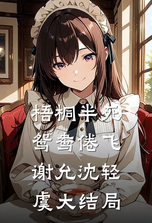 梧桐半死，鸳鸯倦飞谢允沈轻虞大结局