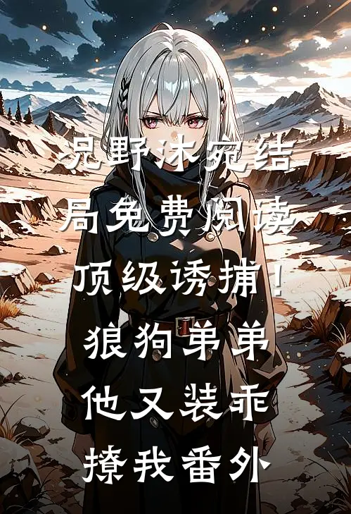 况野沐宛结局免费阅读顶级诱捕！狼狗弟弟他又装乖撩我番外