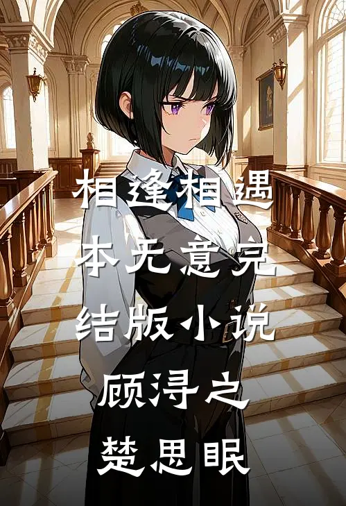 相逢相遇本无意完结版小说顾浔之楚思眠