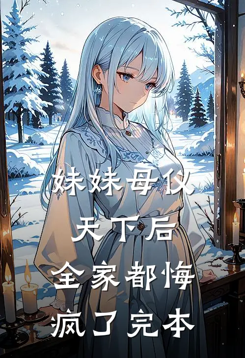 妹妹母仪天下后，全家都悔疯了完本