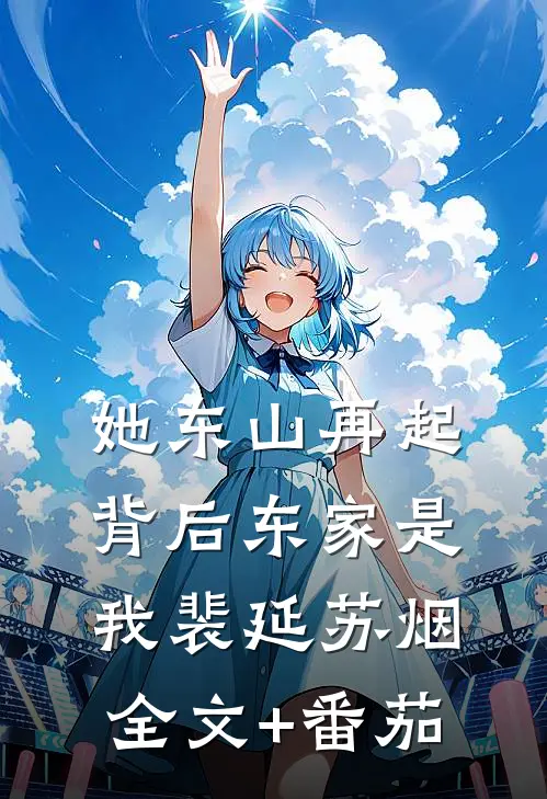 她东山再起，背后东家是我裴延苏烟全文+番茄