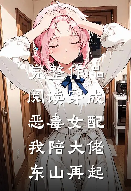 完整作品阅读穿成恶毒女配，我陪大佬东山再起
