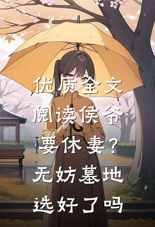 优质全文阅读侯爷要休妻？无妨，墓地选好了吗
