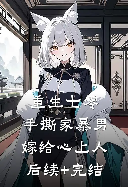 重生七零，手撕家暴男，嫁给心上人后续+完结