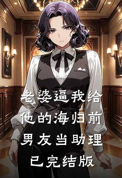 老婆逼我给他的海归前男友当助理已完结版