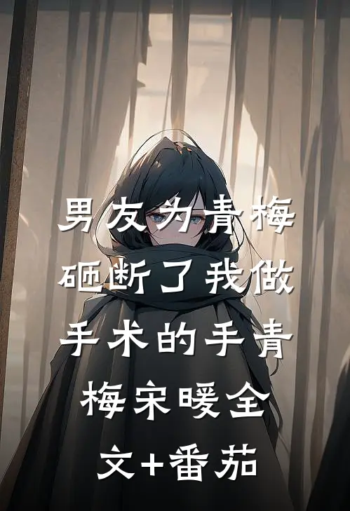 男友为青梅，砸断了我做手术的手青梅宋暖全文+番茄
