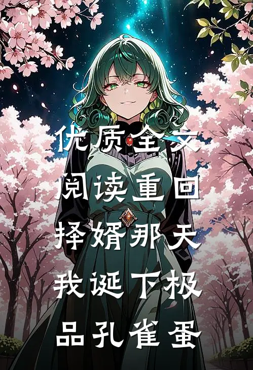 优质全文阅读重回择婿那天，我诞下极品孔雀蛋