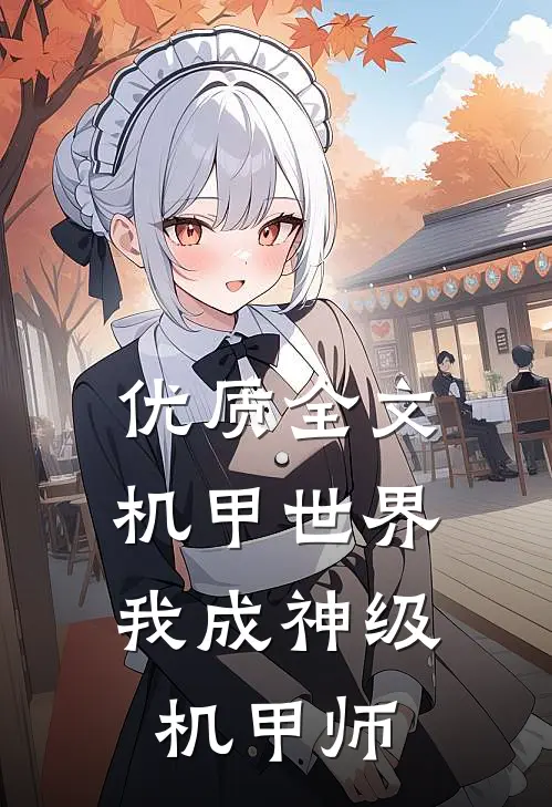 优质全文机甲世界：我成神级机甲师
