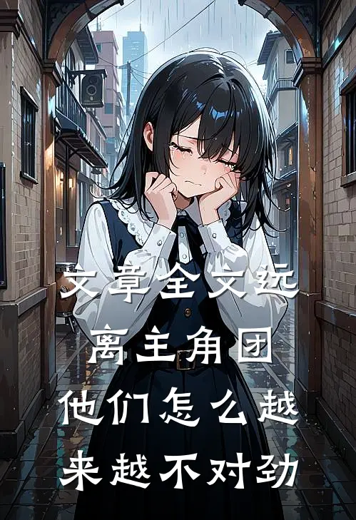 文章全文远离主角团，他们怎么越来越不对劲