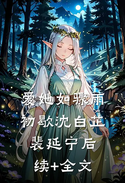 爱她如骤雨初歇沈白芷裴延宁后续+全文