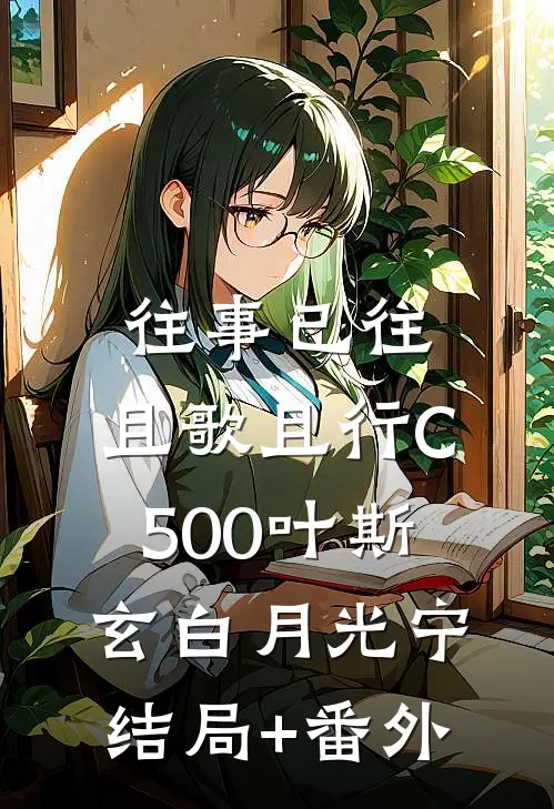 往事已往，且歌且行C500叶斯玄白月光宁结局+番外