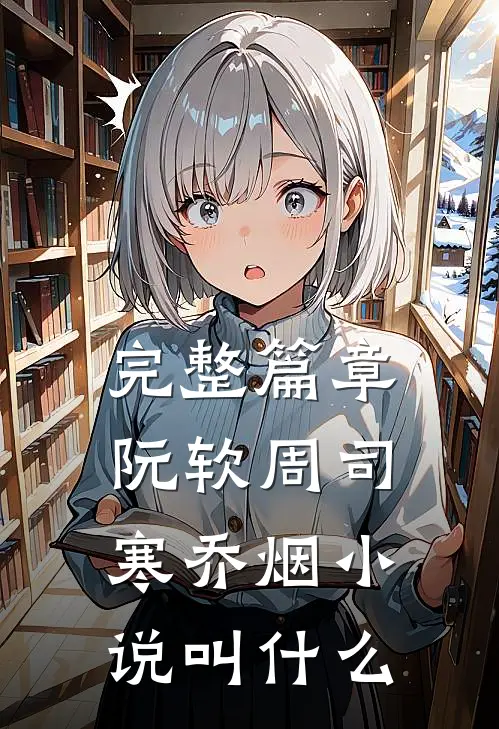 完整篇章阮软周司寒乔烟小说叫什么