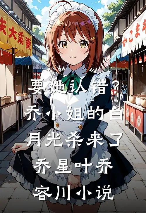 要她认错？乔小姐的白月光杀来了乔星叶乔容川小说