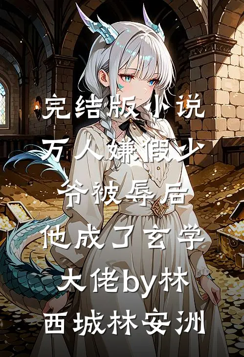 完结版小说万人嫌假少爷被辱后，他成了玄学大佬by林西城林安洲