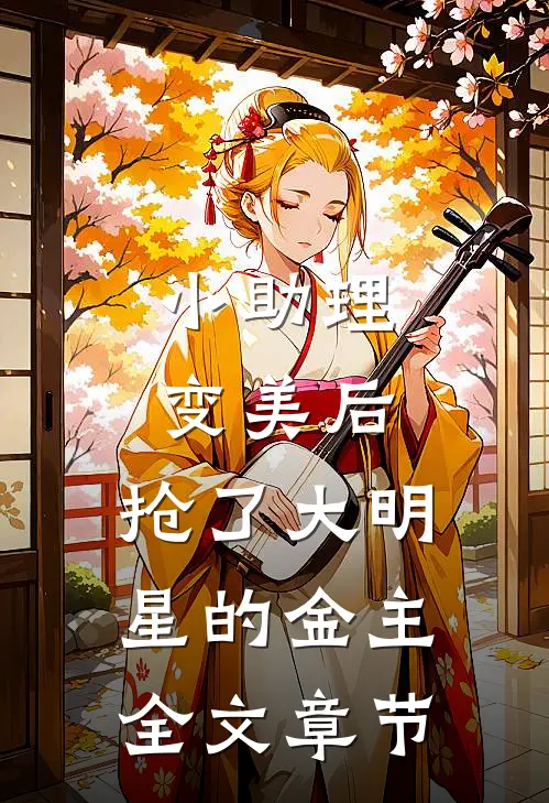 小助理变美后，抢了大明星的金主全文章节