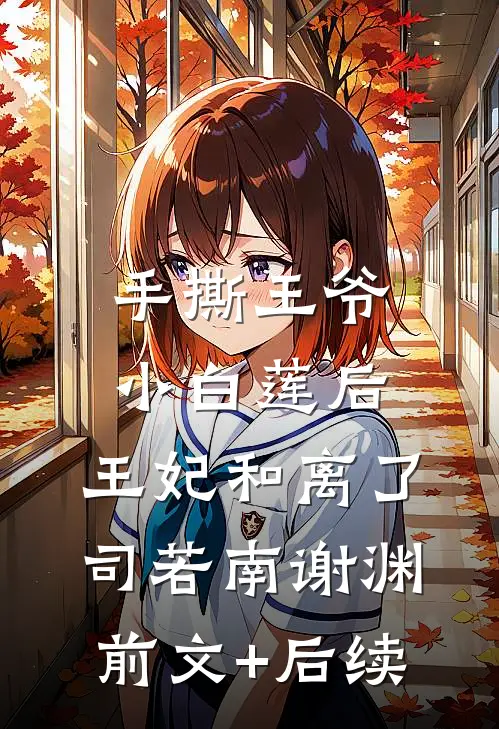 手撕王爷小白莲后，王妃和离了司若南谢渊前文+后续