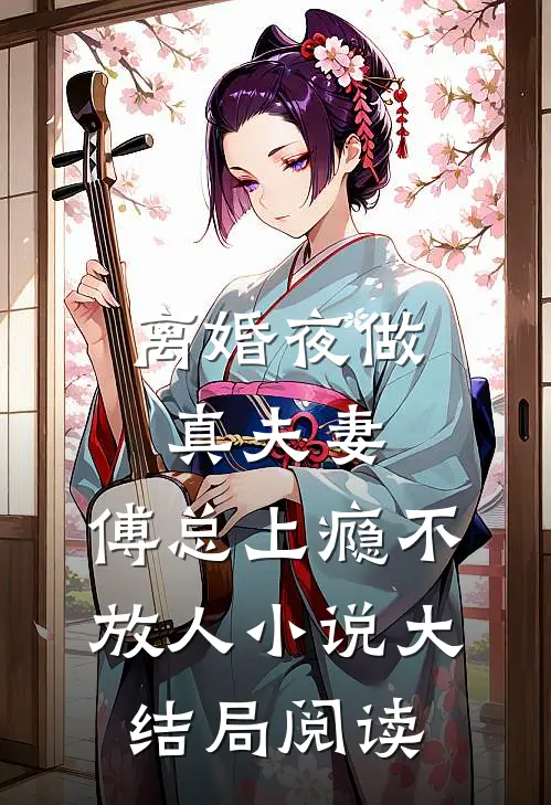 离婚夜做真夫妻，傅总上瘾不放人小说大结局阅读
