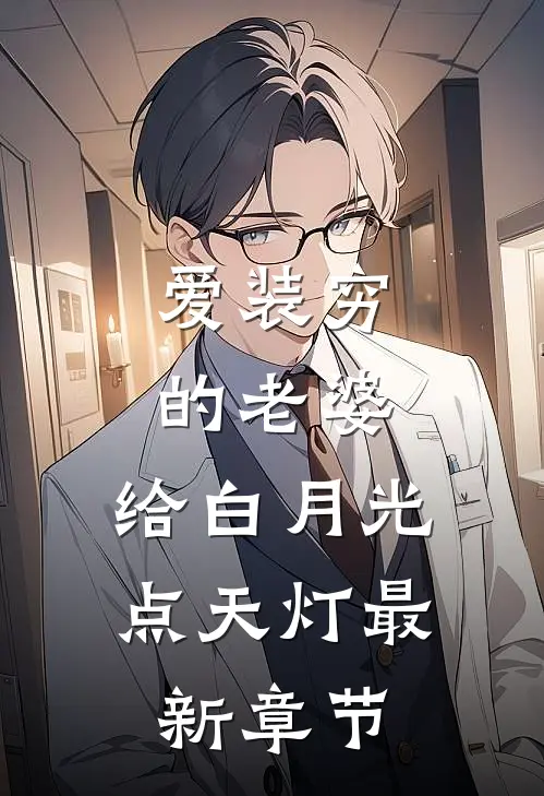 爱装穷的老婆，给白月光点天灯最新章节