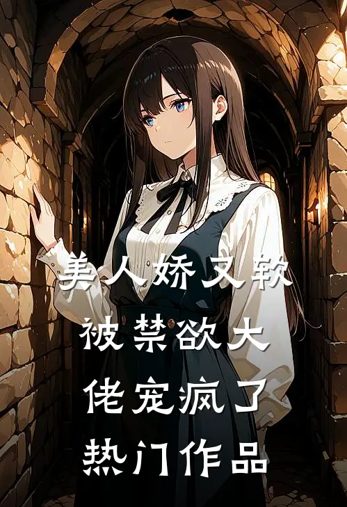 美人娇又软，被禁欲大佬宠疯了热门作品