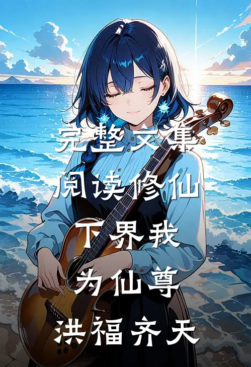 完整文集阅读修仙：下界我为仙尊，洪福齐天